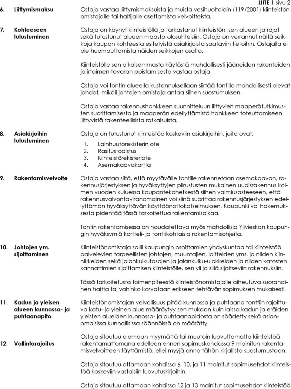 Ostaja on verrannut näitä seikkoja kaupan kohteesta esitetyistä asiakirjoista saataviin tietoihin. Ostajalla ei ole huomauttamista näiden seikkojen osalta.