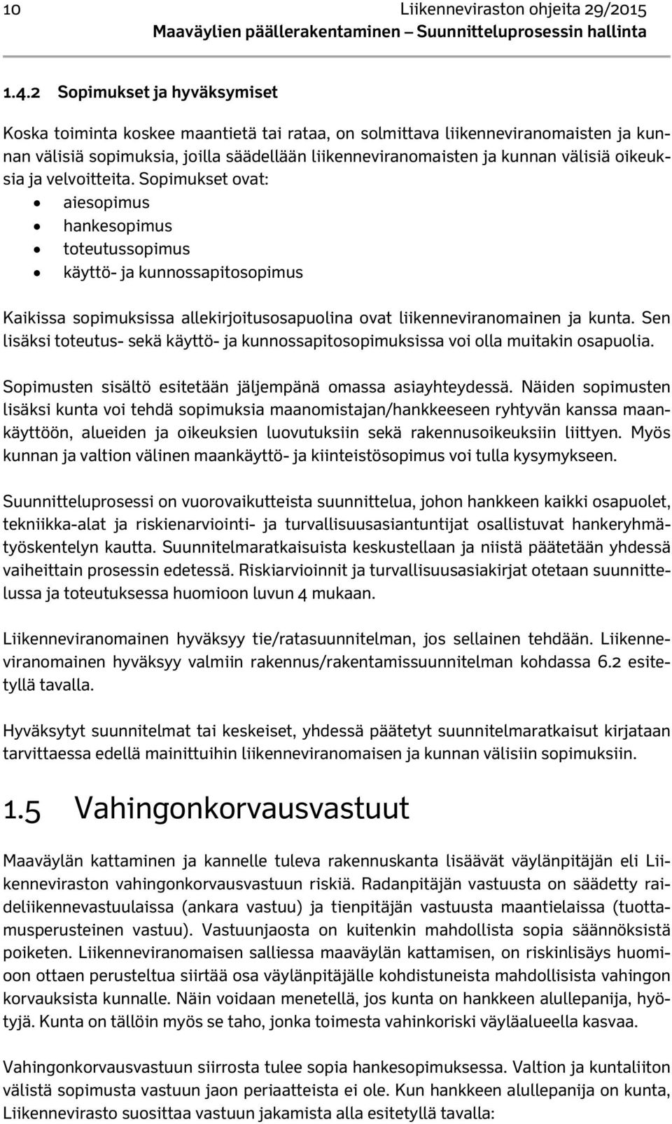 oikeuksia ja velvoitteita. Sopimukset ovat: aiesopimus hankesopimus toteutussopimus käyttö- ja kunnossapitosopimus Kaikissa sopimuksissa allekirjoitusosapuolina ovat liikenneviranomainen ja kunta.