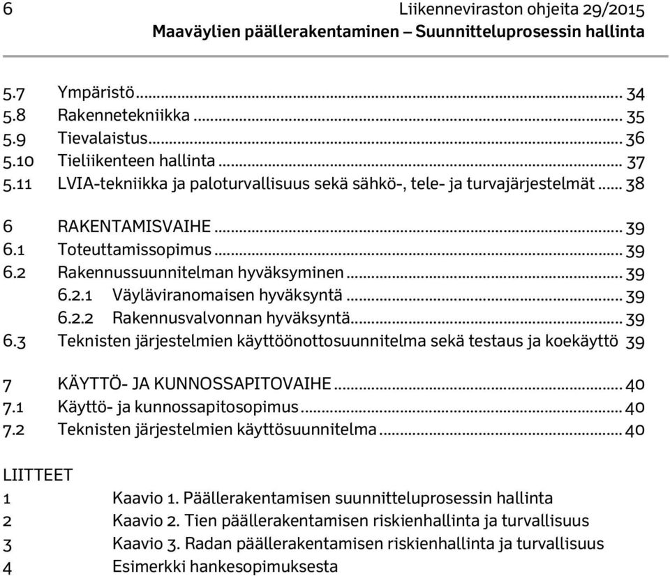 .. 39 6.2.2 Rakennusvalvonnan hyväksyntä... 39 6.3 Teknisten järjestelmien käyttöönottosuunnitelma sekä testaus ja koekäyttö 39 7 KÄYTTÖ- JA KUNNOSSAPITOVAIHE... 40 7.1 Käyttö- ja kunnossapitosopimus.