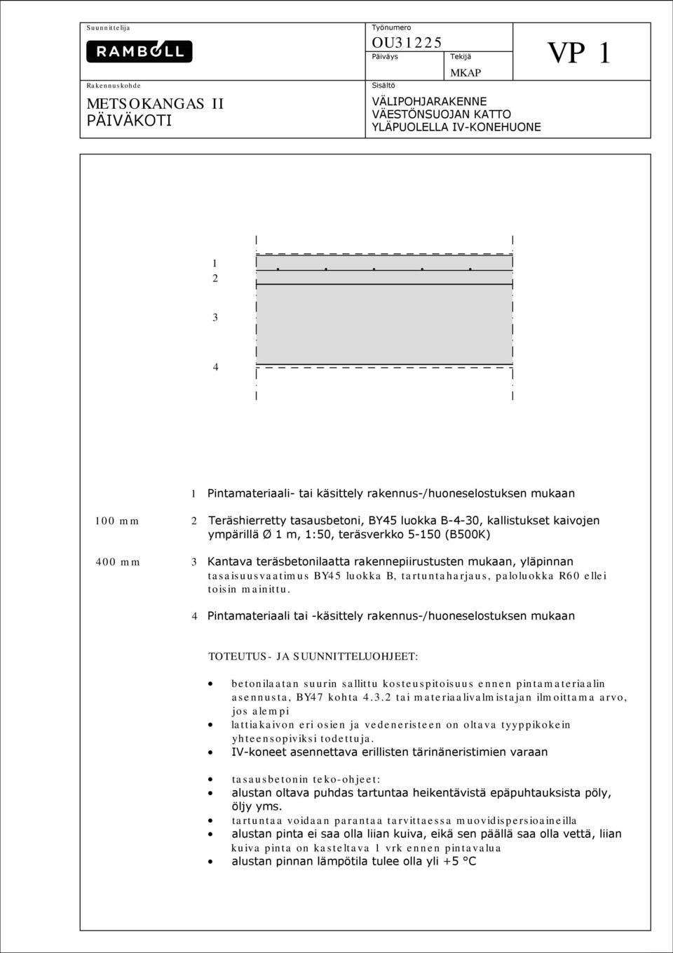 paloluokka R60 ellei toisin mainittu. 4 Pintamateriaali tai -käsittely rakennus-/huoneselostuksen mukaan betonilaatan suurin sallittu kosteuspitoisuus ennen pintamateriaalin asennusta, BY47 kohta 4.3.