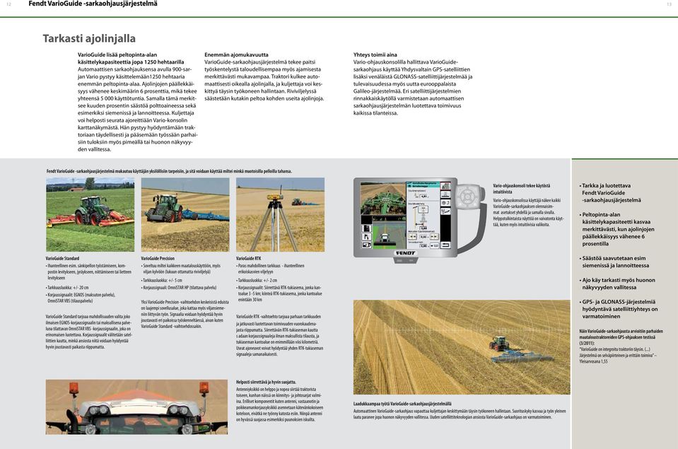 Samalla tämä merkitsee kuuden prosentin säästöä polttoaineessa sekä esimerkiksi siemenissä ja lannoitteessa. Kuljettaja voi helposti seurata ajoreittiään Vario-konsolin karttanäkymästä.