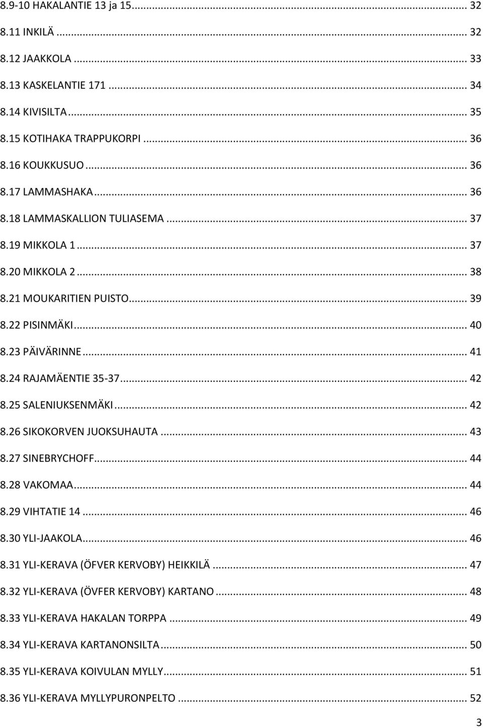 25 SALENIUKSENMÄKI... 42 8.26 SIKOKORVEN JUOKSUHAUTA... 43 8.27 SINEBRYCHOFF... 44 8.28 VAKOMAA... 44 8.29 VIHTATIE 14... 46 8.3 YLI-JAAKOLA... 46 8.31 YLI-KERAVA (ÖFVER KERVOBY) HEIKKILÄ.