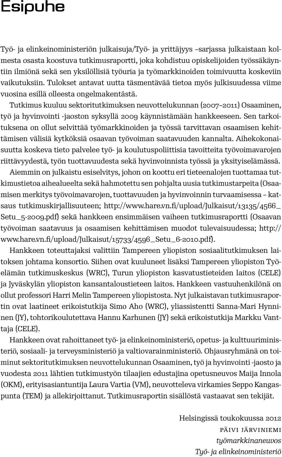 Tutkimus kuuluu sektoritutkimuksen neuvottelukunnan (2007 2011) Osaaminen, työ ja hyvinvointi -jaoston syksyllä 2009 käynnistämään hankkeeseen.