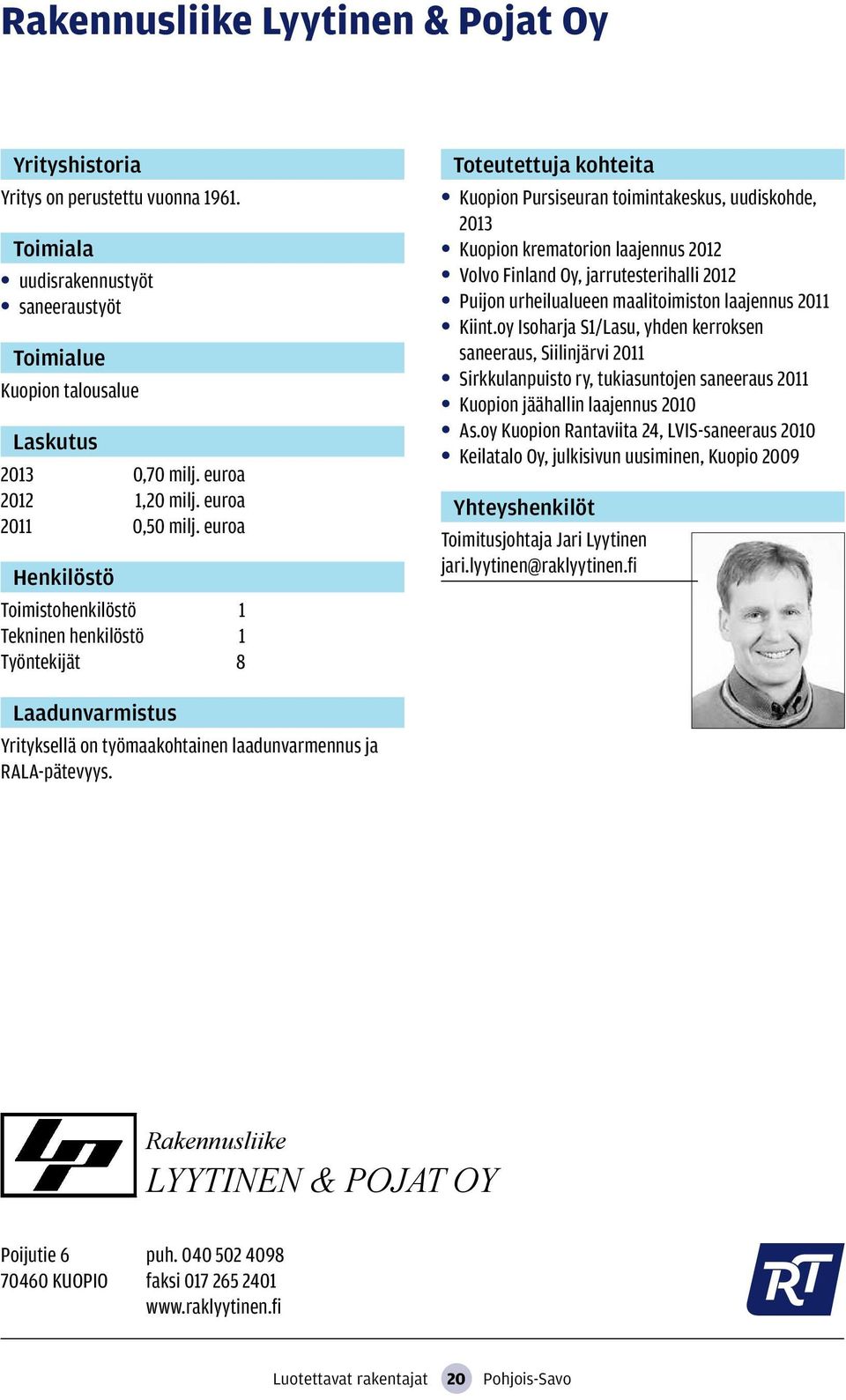 urheilualueen maalitoimiston laajennus 2011 Kiint.oy Isoharja S1/Lasu, yhden kerroksen saneeraus, Siilinjärvi 2011 Sirkkulanpuisto ry, tukiasuntojen saneeraus 2011 Kuopion jäähallin laajennus 2010 As.