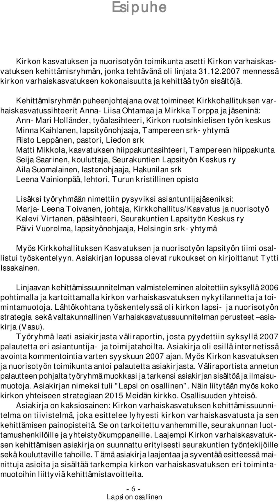 Kehittämisryhmän puheenjohtajana ovat toimineet Kirkkohallituksen varhaiskasvatussihteerit Anna-Liisa Ohtamaa ja Mirkka Torppa ja jäseninä: Ann-Mari Holländer, työalasihteeri, Kirkon ruotsinkielisen