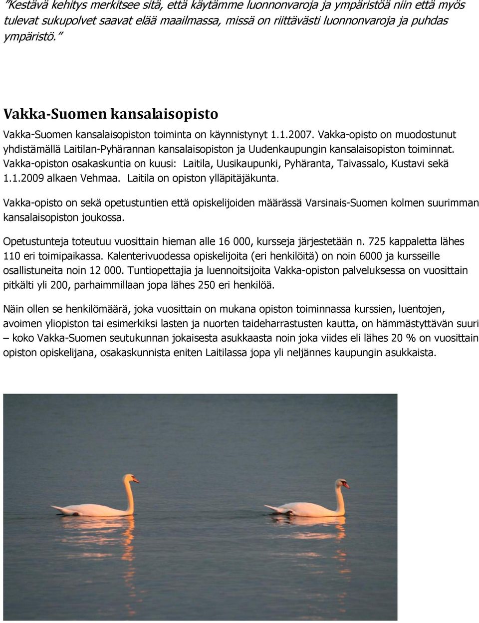 Vakka-opisto on muodostunut yhdistämällä Laitilan-Pyhärannan kansalaisopiston ja Uudenkaupungin kansalaisopiston toiminnat.