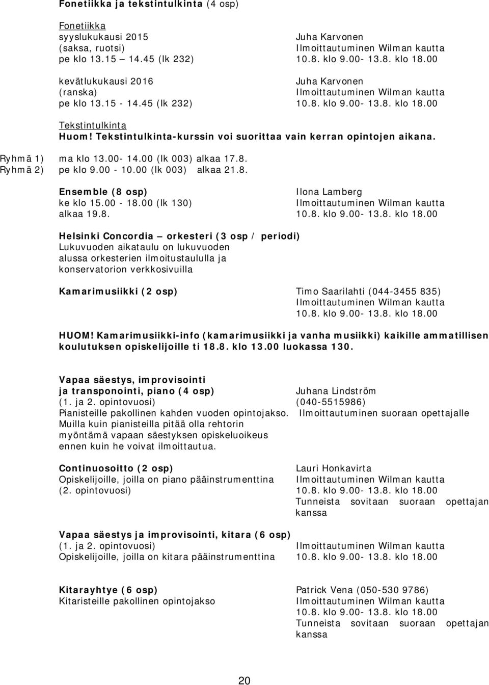Ryhmä 1) ma klo 13.00-14.00 (lk 003) alkaa 17.8. Ryhmä 2) pe klo 9.00-10.00 (lk 003) alkaa 21.8. Ensemble (8 osp) Ilona Lamberg ke klo 15.00-18.00 (lk 130) alkaa 19.8. 10.8. klo 9.00-13.8. klo 18.