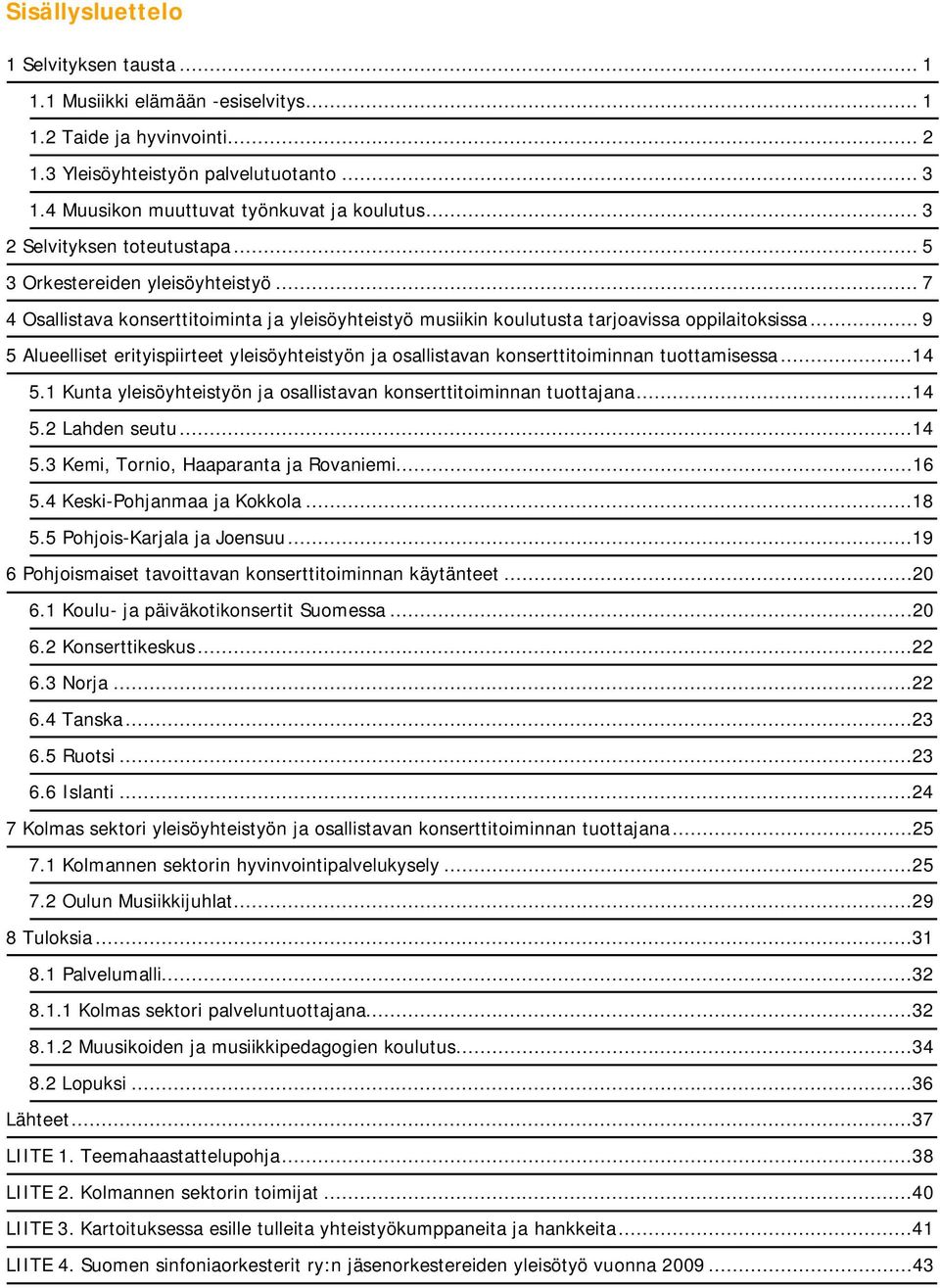 .. 9 5 Alueelliset erityispiirteet yleisöyhteistyön ja osallistavan konserttitoiminnan tuottamisessa...14 5.1 Kunta yleisöyhteistyön ja osallistavan konserttitoiminnan tuottajana...14 5.2 Lahden seutu.