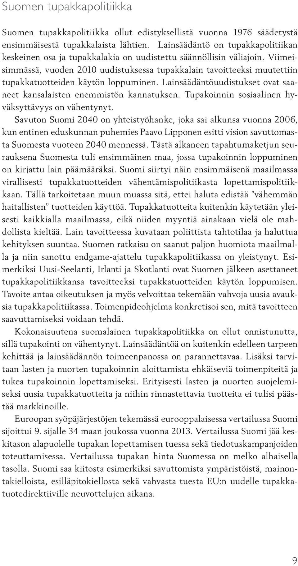 Viimeisimmässä, vuoden 2010 uudistuksessa tupakkalain tavoitteeksi muutettiin tupakkatuotteiden käytön loppuminen. Lainsäädäntöuudistukset ovat saaneet kansalaisten enemmistön kannatuksen.