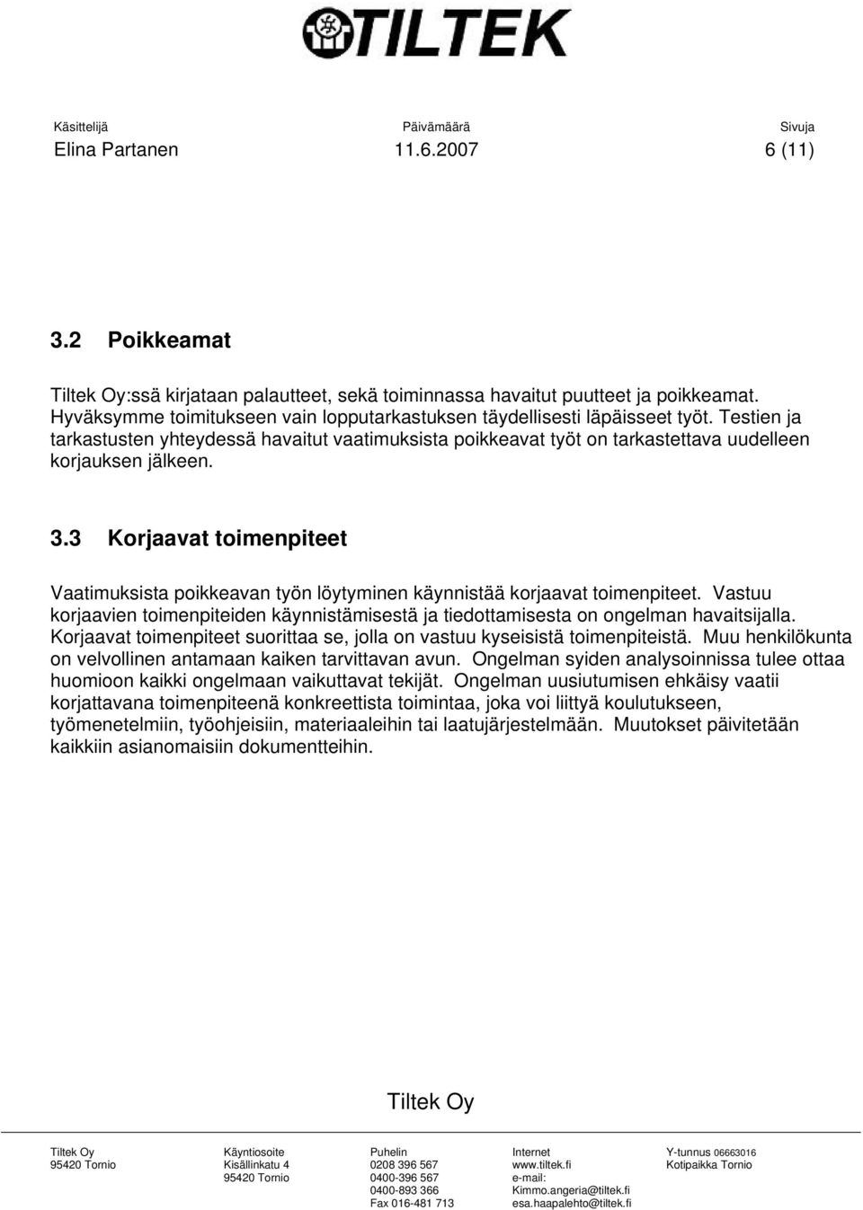 3.3 Korjaavat toimenpiteet Vaatimuksista poikkeavan työn löytyminen käynnistää korjaavat toimenpiteet. Vastuu korjaavien toimenpiteiden käynnistämisestä ja tiedottamisesta on ongelman havaitsijalla.