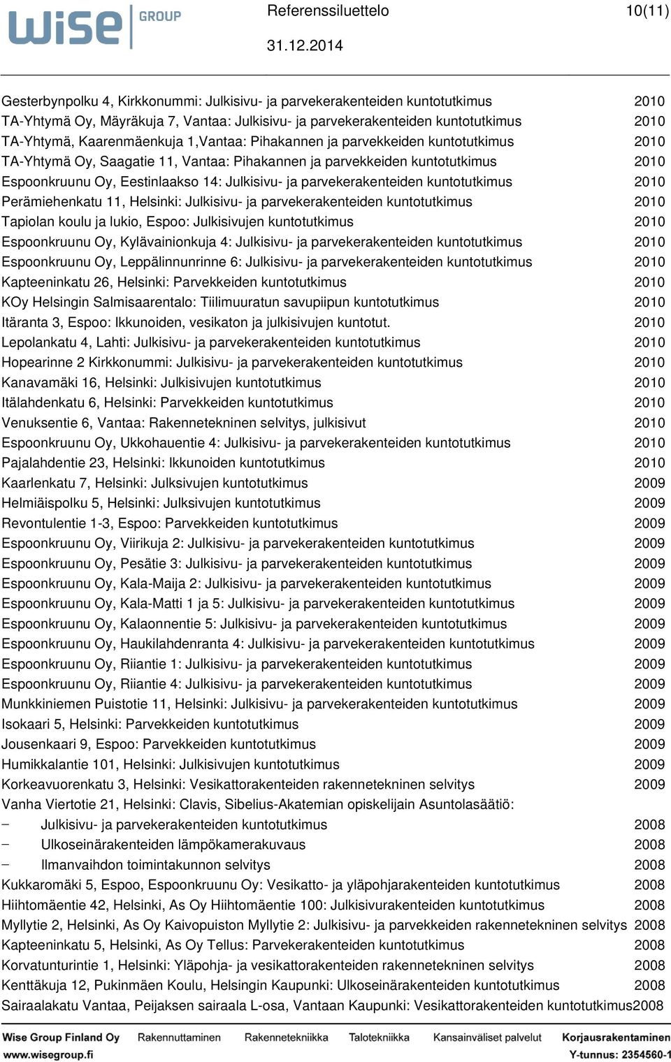 parvekerakenteiden kuntotutkimus 2010 Perämiehenkatu 11, : Julkisivu ja parvekerakenteiden kuntotutkimus 2010 Tapiolan koulu ja lukio, Espoo: Julkisivujen kuntotutkimus 2010 Espoonkruunu Oy,