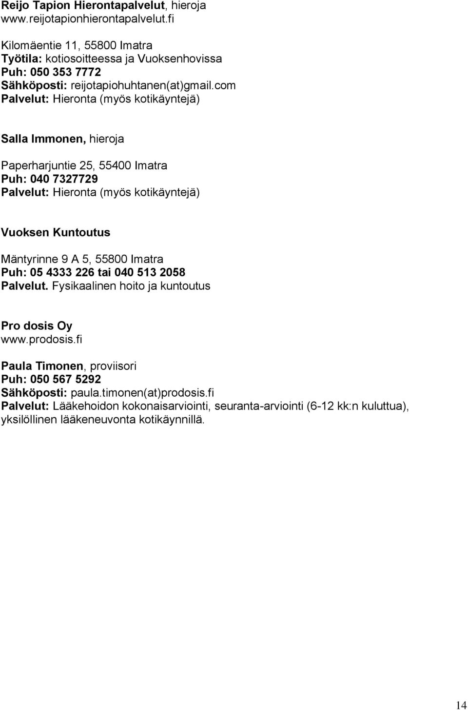 com Palvelut: Hieronta (myös kotikäyntejä) Salla Immonen, hieroja Paperharjuntie 25, 55400 Imatra Puh: 040 7327729 Palvelut: Hieronta (myös kotikäyntejä) Vuoksen Kuntoutus