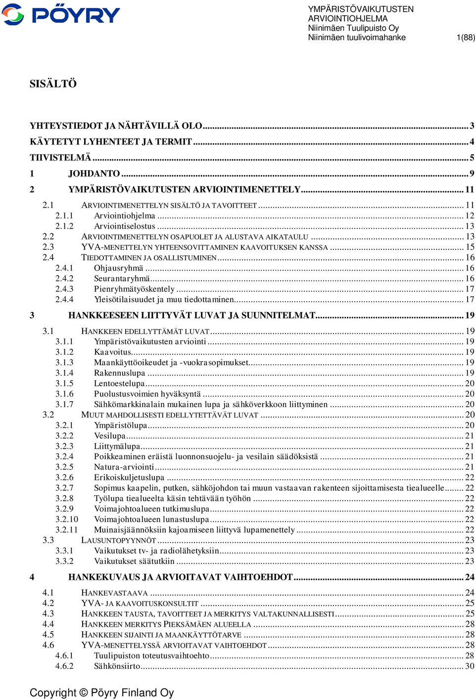 .. 15 2.4 TIEDOTTAMINEN JA OSALLISTUMINEN... 16 2.4.1 Ohjausryhmä... 16 2.4.2 Seurantaryhmä... 16 2.4.3 Pienryhmätyöskentely... 17 2.4.4 Yleisötilaisuudet ja muu tiedottaminen.