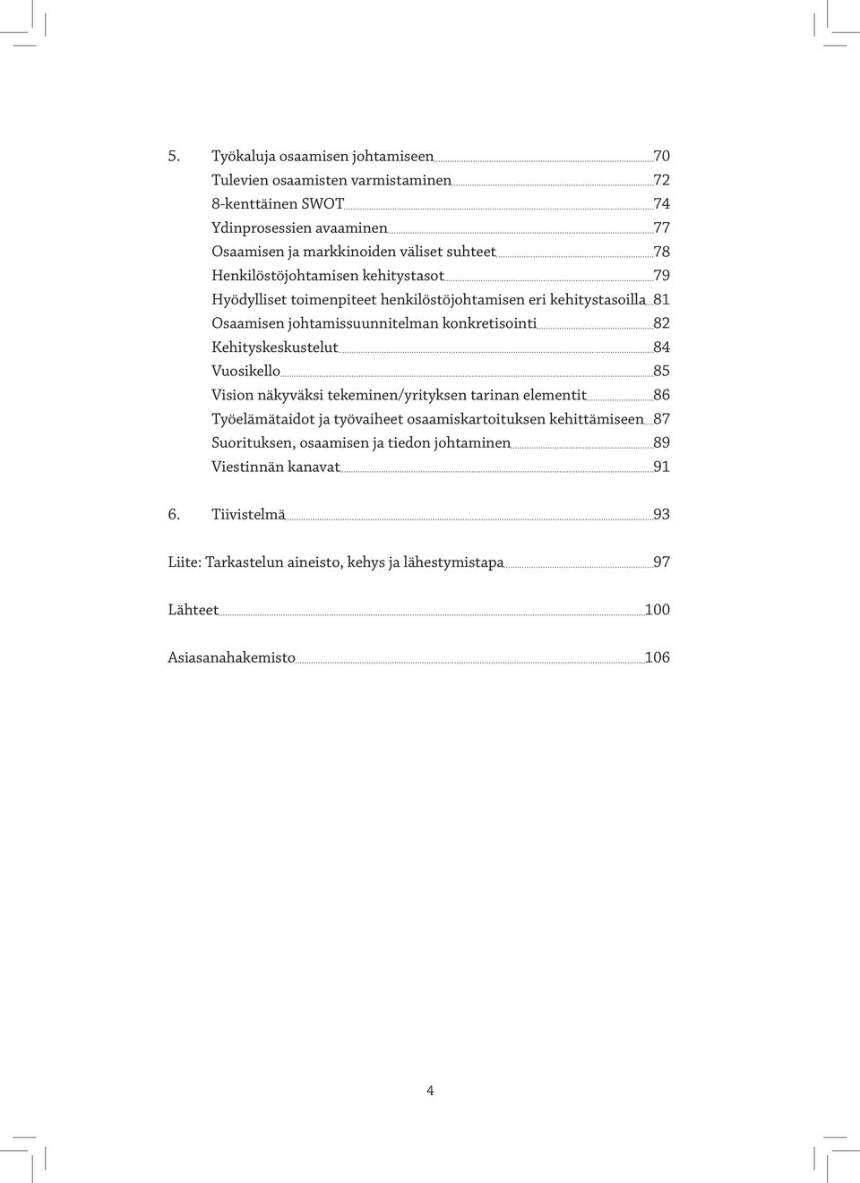 82 Kehityskeskustelut 84 Vuosikello 85 Vision näkyväksi tekeminen/yrityksen tarinan elementit 86 Työelämätaidot ja työvaiheet osaamiskartoituksen kehittämiseen 87