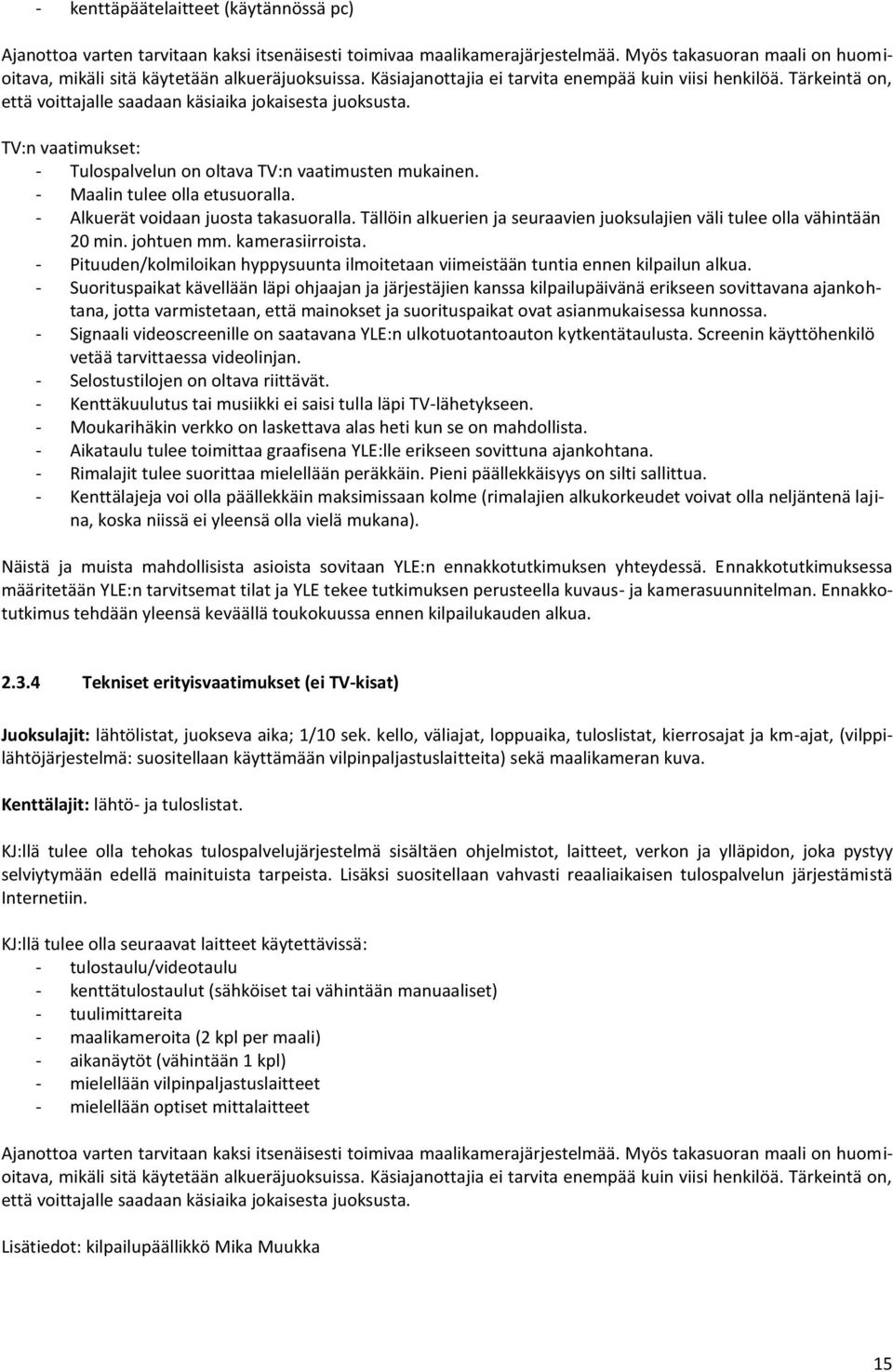 - Maalin tulee olla etusuoralla. - Alkuerät voidaan juosta takasuoralla. Tällöin alkuerien ja seuraavien juoksulajien väli tulee olla vähintään 20 min. johtuen mm. kamerasiirroista.