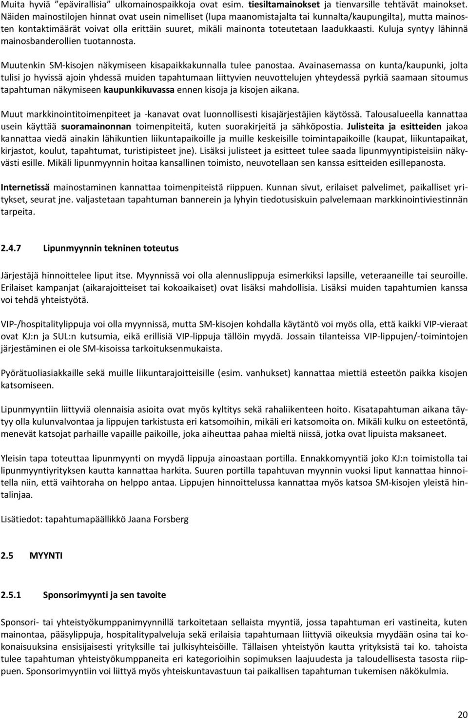 Kuluja syntyy lähinnä mainosbanderollien tuotannosta. Muutenkin SM-kisojen näkymiseen kisapaikkakunnalla tulee panostaa.