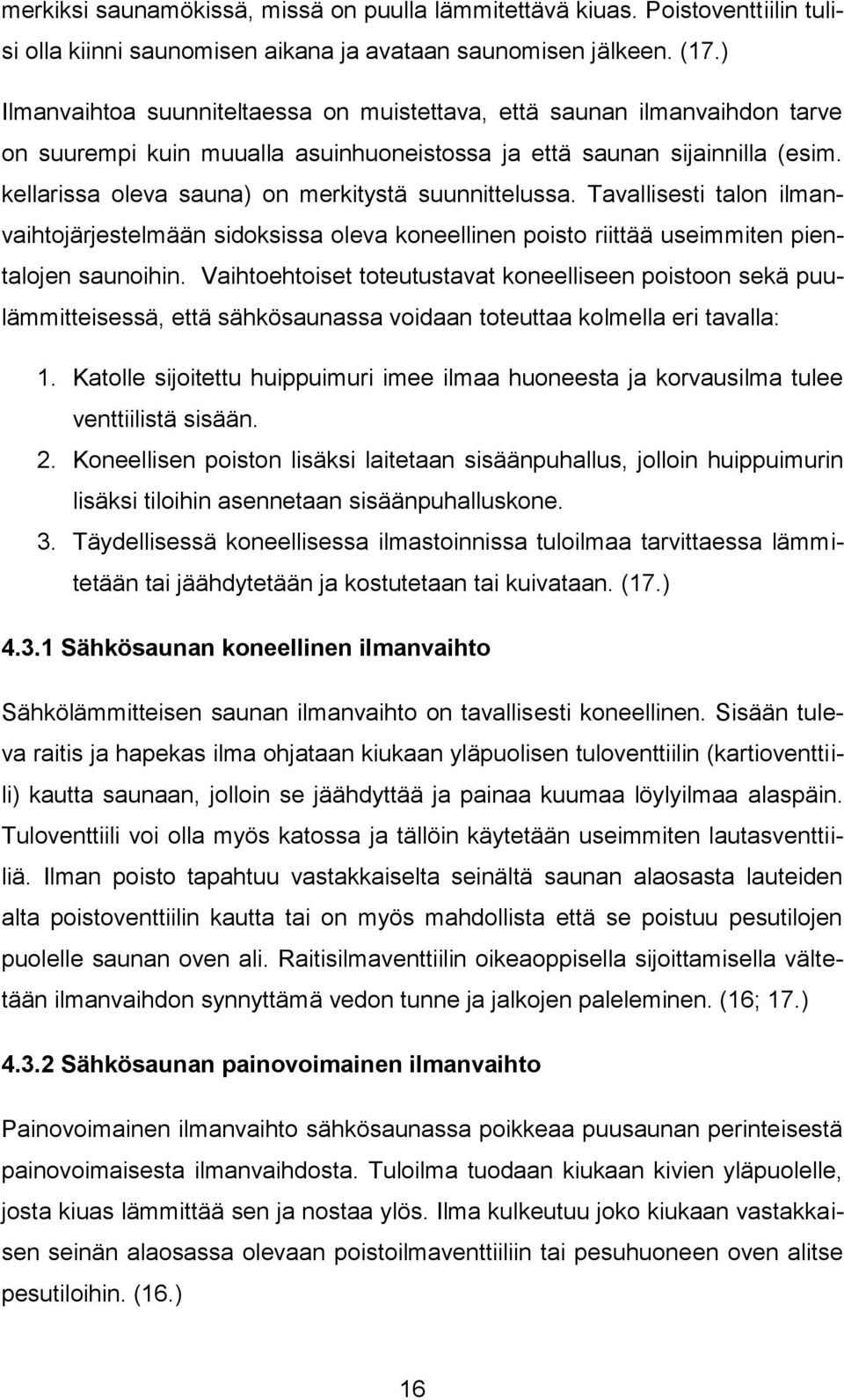 kellarissa oleva sauna) on merkitystä suunnittelussa. Tavallisesti talon ilmanvaihtojärjestelmään sidoksissa oleva koneellinen poisto riittää useimmiten pientalojen saunoihin.