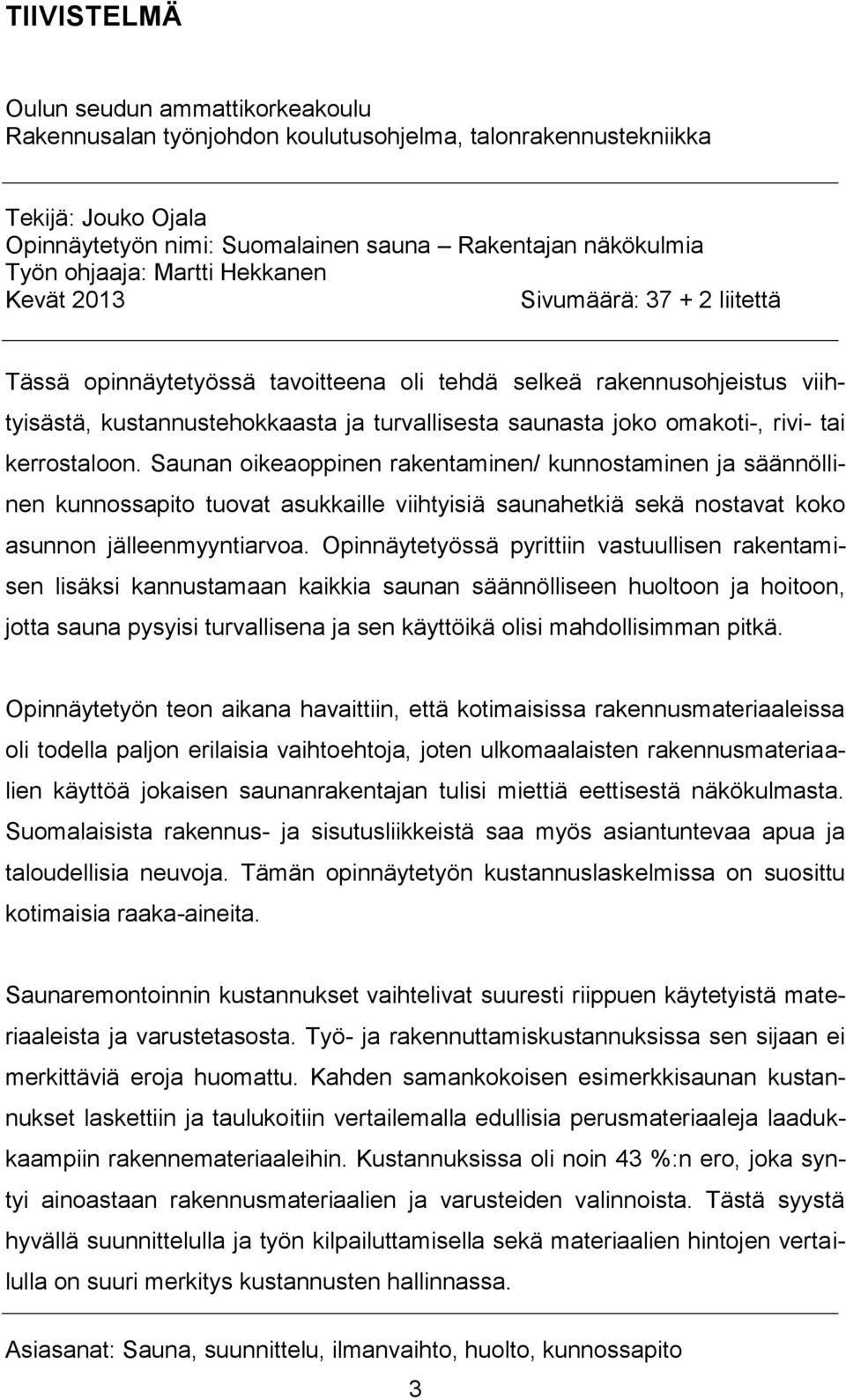 omakoti-, rivi- tai kerrostaloon. Saunan oikeaoppinen rakentaminen/ kunnostaminen ja säännöllinen kunnossapito tuovat asukkaille viihtyisiä saunahetkiä sekä nostavat koko asunnon jälleenmyyntiarvoa.