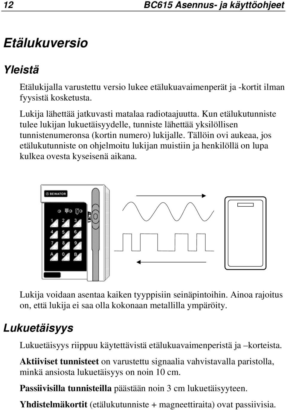 Tällöin ovi aukeaa, jos etälukutunniste on ohjelmoitu lukijan muistiin ja henkilöllä on lupa kulkea ovesta kyseisenä aikana. Lukija voidaan asentaa kaiken tyyppisiin seinäpintoihin.