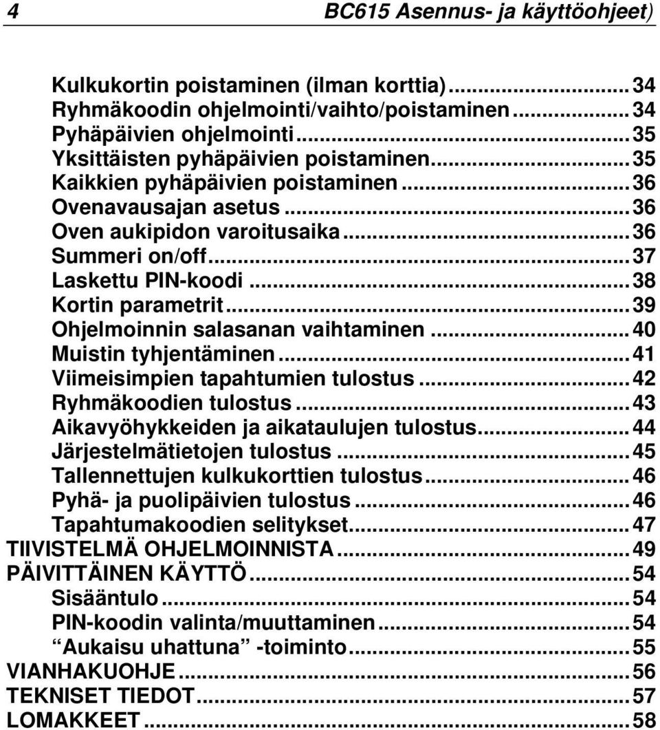 ..39 Ohjelmoinnin salasanan vaihtaminen...40 Muistin tyhjentäminen...41 Viimeisimpien tapahtumien tulostus...42 Ryhmäkoodien tulostus...43 Aikavyöhykkeiden ja aikataulujen tulostus.