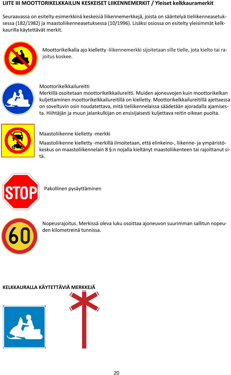 Moottorikelkalla ajo kielletty -liikennemerkki sijoitetaan sille tielle, jota kielto tai rajoitus koskee. Moottorikelkkailureitti Merkillä osoitetaan moottorikelkkailureitti.