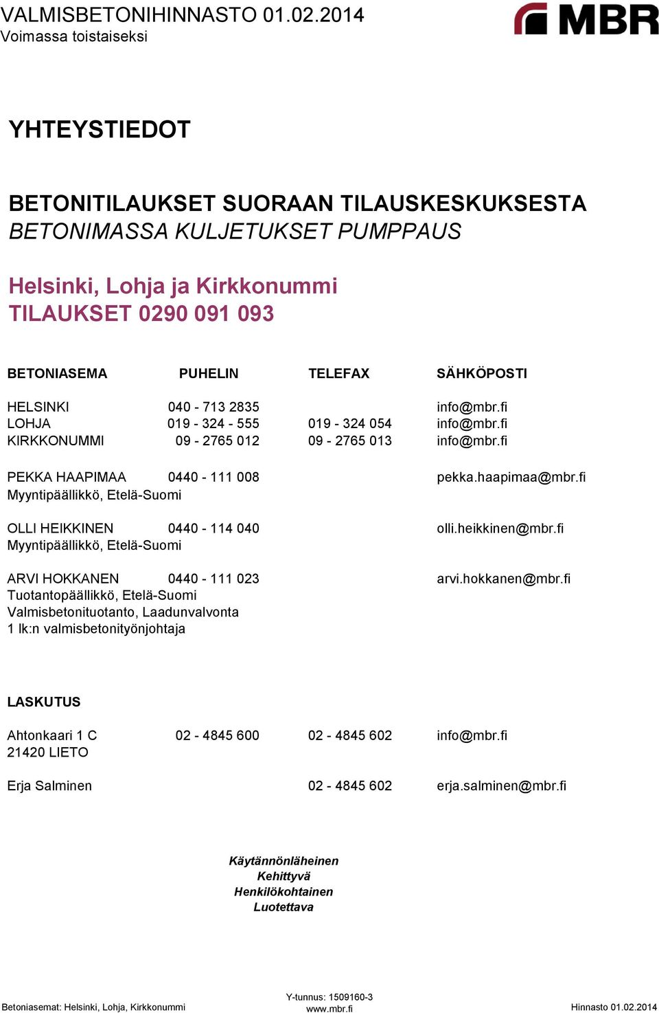 fi Myyntipäällikkö, Etelä-Suomi OLLI HEIKKINEN 0440-114 040 olli.heikkinen@mbr.fi Myyntipäällikkö, Etelä-Suomi ARVI HOKKANEN 0440-111 023 arvi.hokkanen@mbr.