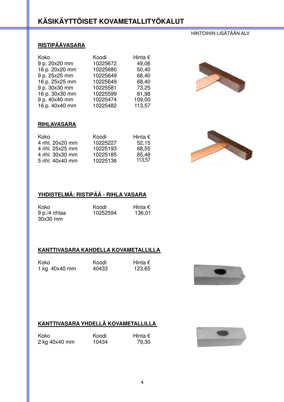 40x40 mm 10225482 113,57 RIHLAVASARA 4 rihl. 20x20 mm 10225227 52,15 4 rihl. 25x25 mm 10225193 68,55 4 rihl. 30x30 mm 10225185 85,48 5 rihl.