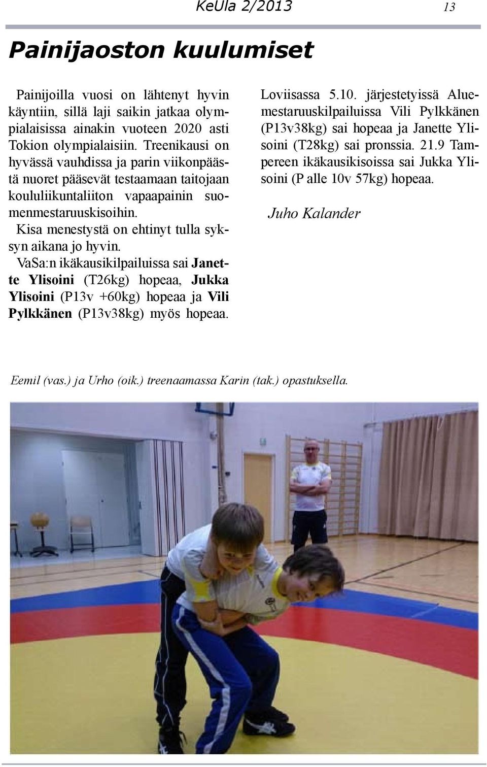 Kisa menestystä on ehtinyt tulla syksyn aikana jo hyvin. VaSa:n ikäkausikilpailuissa sai Janette Ylisoini (T26kg) hopeaa, Jukka Ylisoini (P13v +60kg) hopeaa ja Vili Pylkkänen (P13v38kg) myös hopeaa.