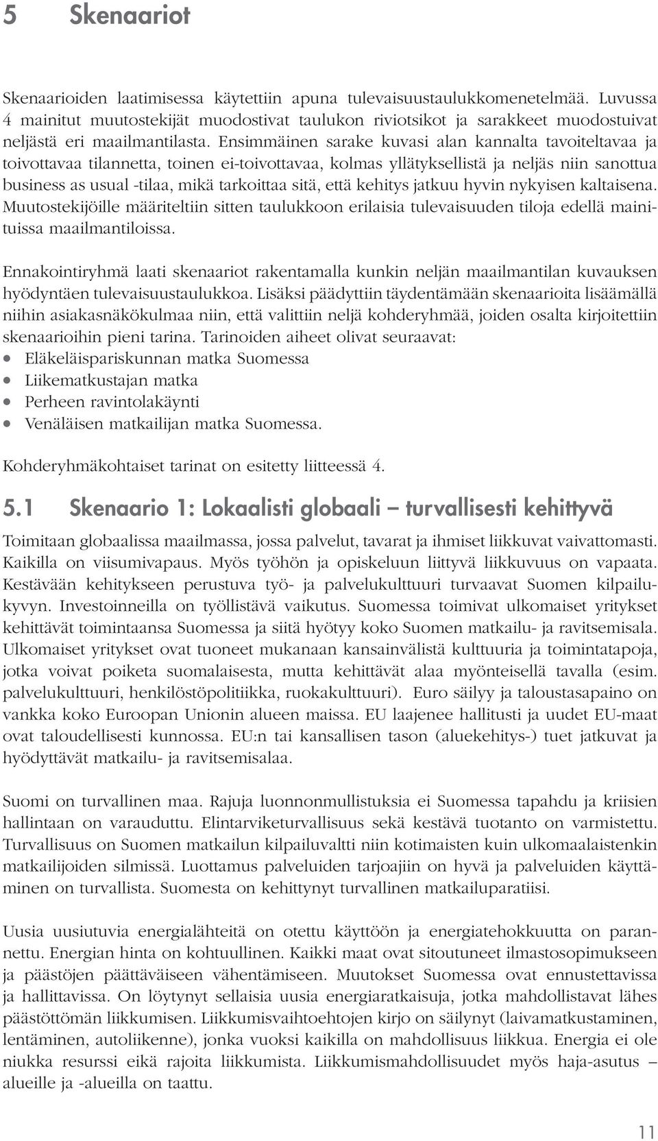 Ensimmäinen sarake kuvasi alan kannalta tavoiteltavaa ja toivottavaa tilannetta, toinen ei-toivottavaa, kolmas yllätyksellistä ja neljäs niin sanottua business as usual -tilaa, mikä tarkoittaa sitä,