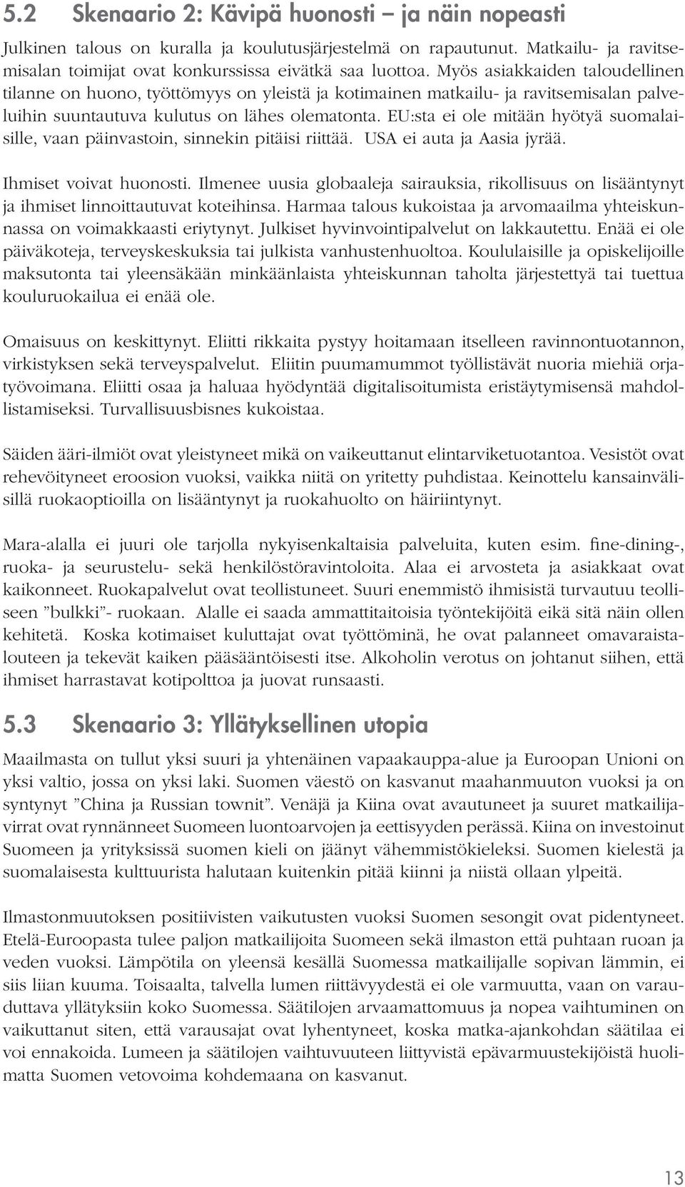 EU:sta ei ole mitään hyötyä suomalaisille, vaan päinvastoin, sinnekin pitäisi riittää. USA ei auta ja Aasia jyrää. Ihmiset voivat huonosti.