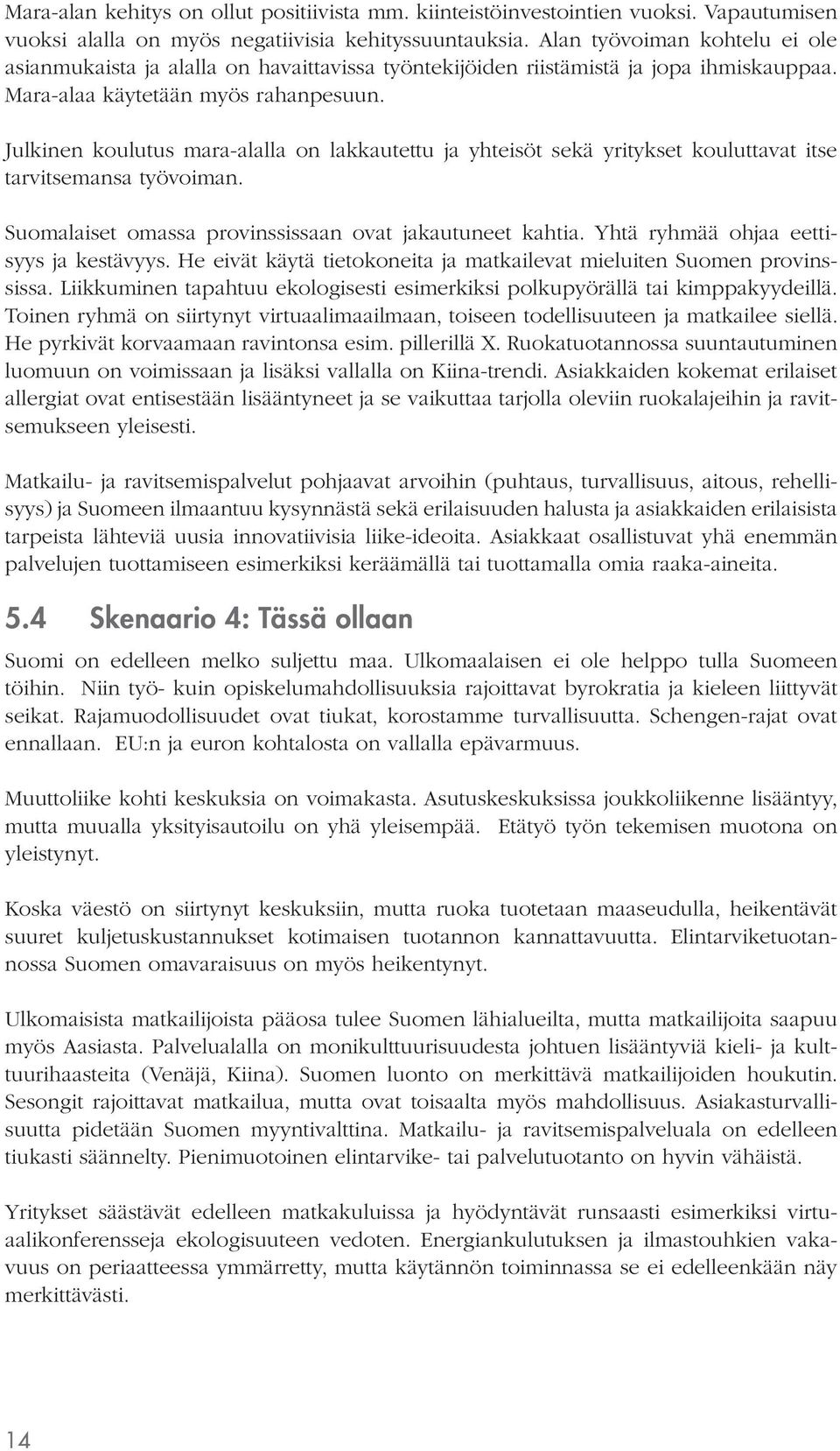 Julkinen koulutus mara-alalla on lakkautettu ja yhteisöt sekä yritykset kouluttavat itse tarvitsemansa työvoiman. Suomalaiset omassa provinssissaan ovat jakautuneet kahtia.