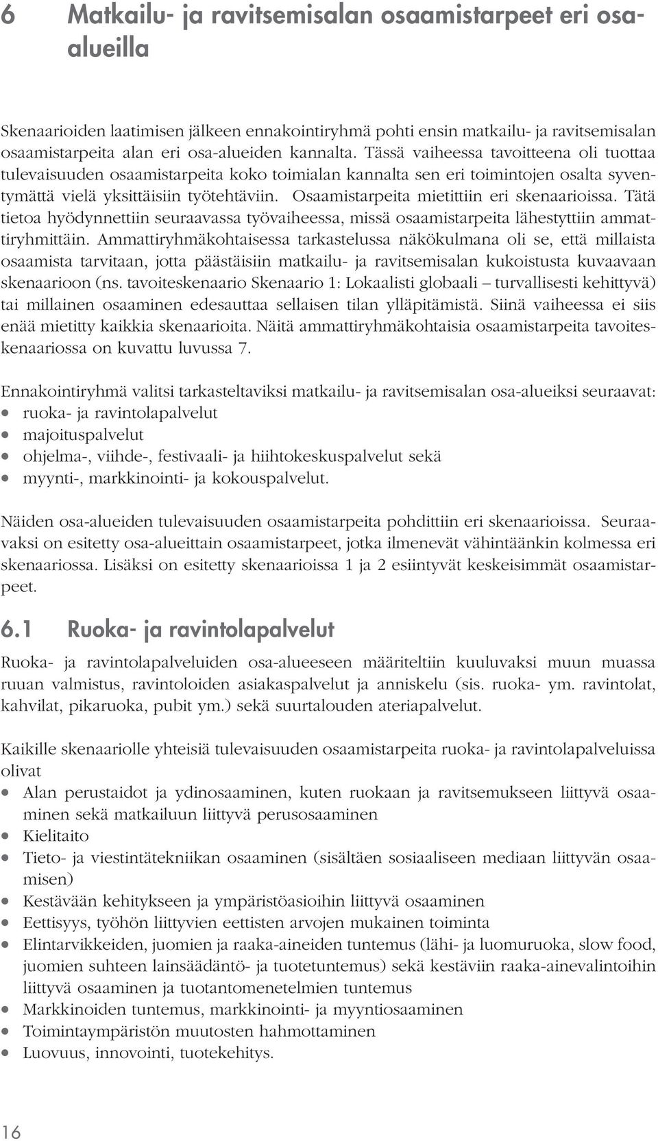 Osaamistarpeita mietittiin eri skenaarioissa. Tätä tietoa hyödynnettiin seuraavassa työvaiheessa, missä osaamistarpeita lähestyttiin ammattiryhmittäin.