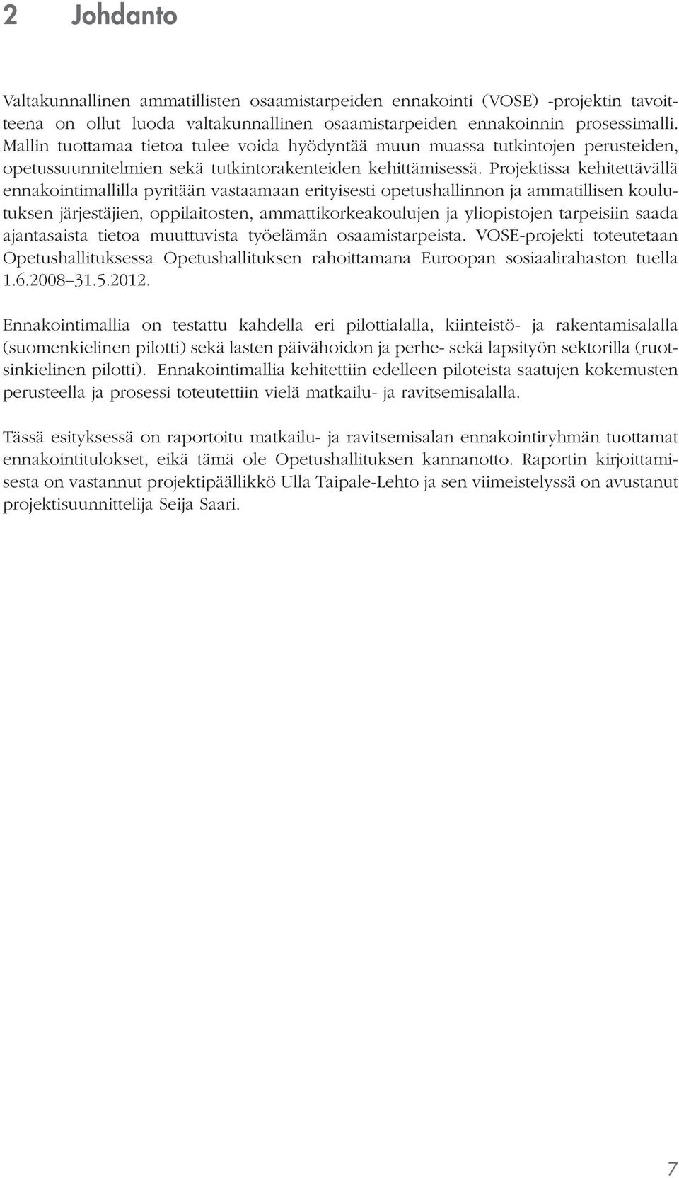 Projektissa kehitettävällä ennakointimallilla pyritään vastaamaan erityisesti opetushallinnon ja ammatillisen koulutuksen järjestäjien, oppilaitosten, ammattikorkeakoulujen ja yliopistojen tarpeisiin