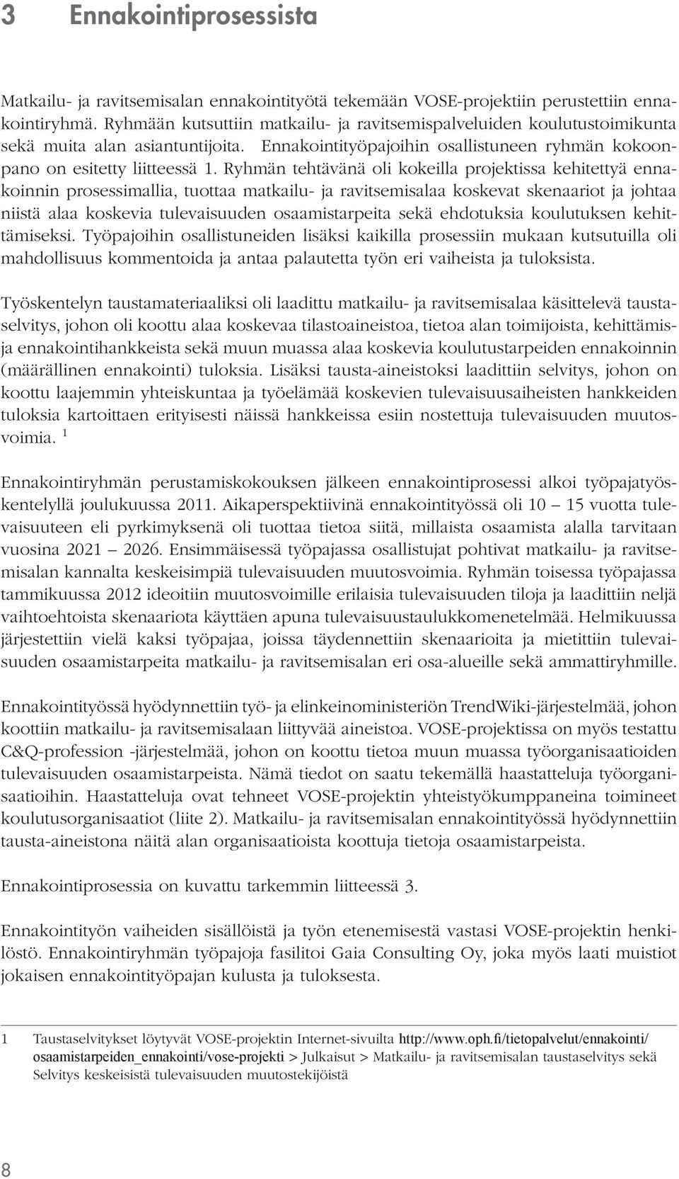 Ryhmän tehtävänä oli kokeilla projektissa kehitettyä ennakoinnin prosessimallia, tuottaa matkailu- ja ravitsemisalaa koskevat skenaariot ja johtaa niistä alaa koskevia tulevaisuuden osaamistarpeita