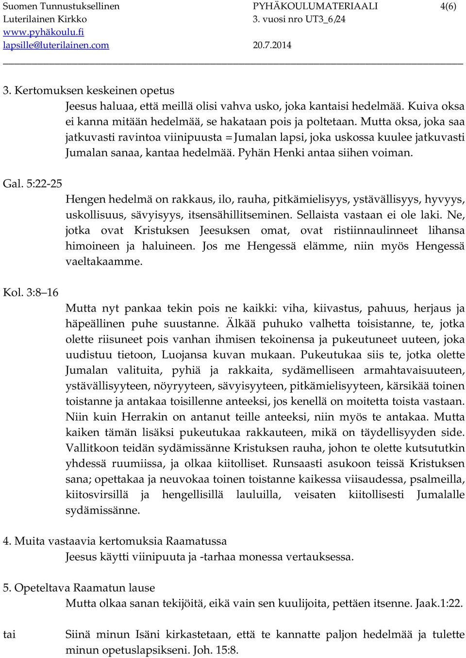 Pyhän Henki antaa siihen voiman. Gal. 5:22-25 Hengen hedelmä on rakkaus, ilo, rauha, pitkämielisyys, ystävällisyys, hyvyys, uskollisuus, sävyisyys, itsensähillitseminen. Sellaista vastaan ei ole laki.