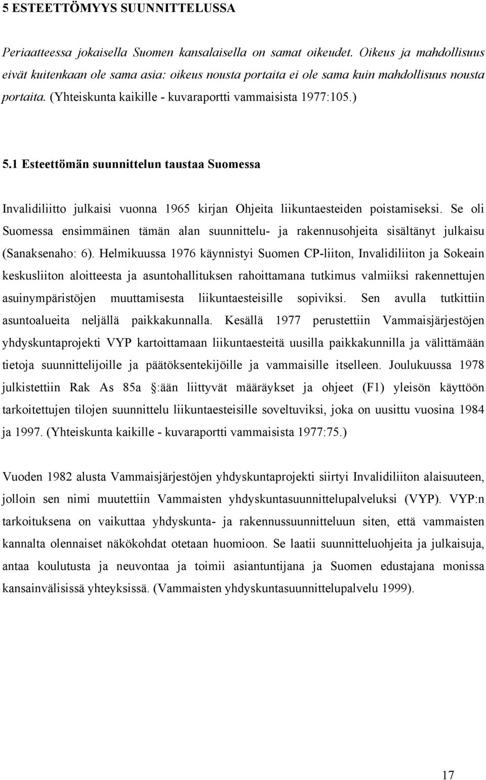 Liikuntaesteisiä henkilöitä edustavat järjestöt ovat korostaneet pyörätuolin käyttäjän muodostavan hyvän lähtökohdan suunnittelulle.