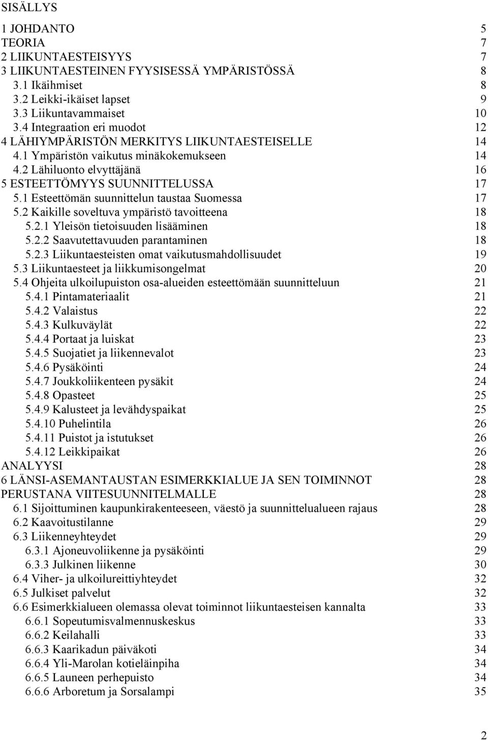 1 Esteettömän suunnittelun taustaa Suomessa 17 5.2 Kaikille soveltuva ympäristö tavoitteena 18 5.2.1 Yleisön tietoisuuden lisääminen 18 5.2.2 Saavutettavuuden parantaminen 18 5.2.3 Liikuntaesteisten omat vaikutusmahdollisuudet 19 5.