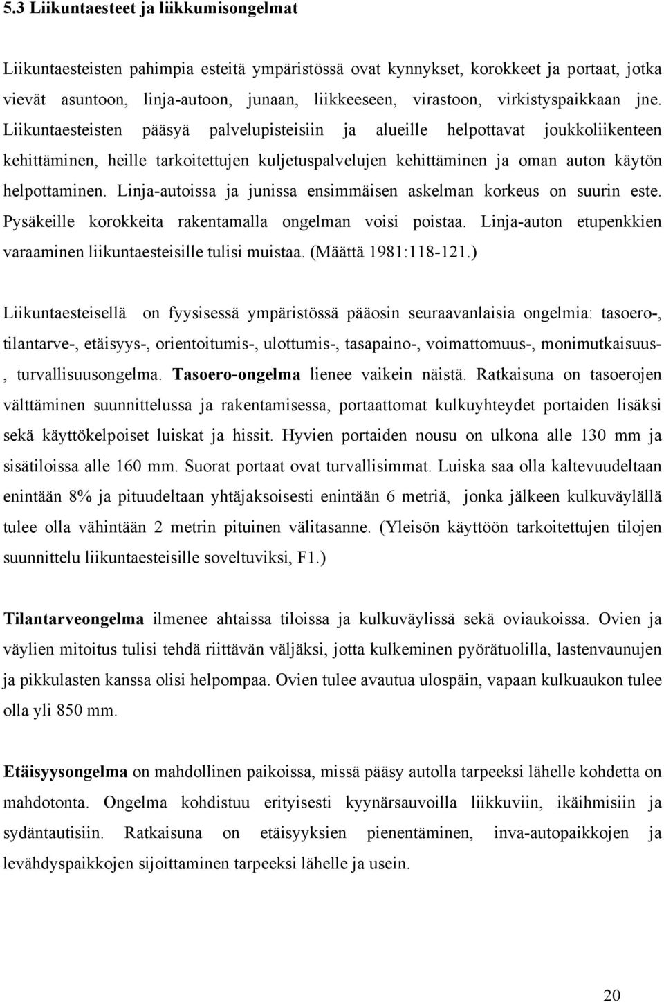 Sähkökäyttöisiin pyörätuoleihin on saatavissa apulaitteita, jotka estävät tuolia putoamasta esim.
