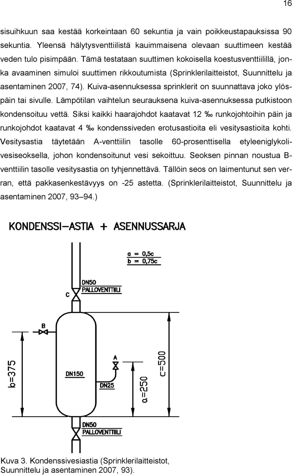 Kuiva-asennuksessa sprinklerit on suunnattava joko ylöspäin tai sivulle. Lämpötilan vaihtelun seurauksena kuiva-asennuksessa putkistoon kondensoituu vettä.