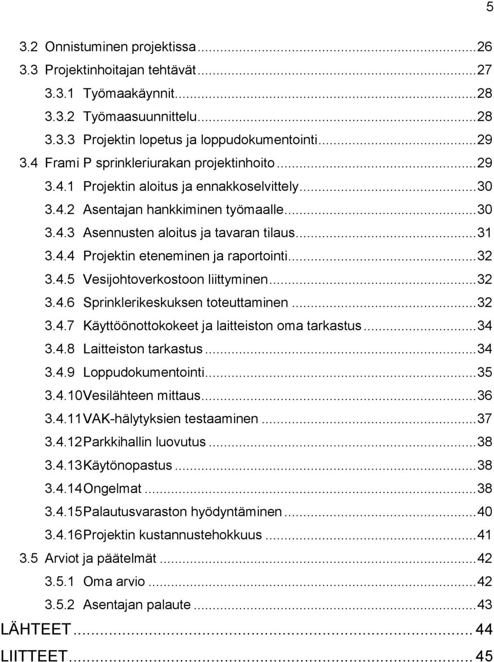 .. 32 3.4.5 Vesijohtoverkostoon liittyminen... 32 3.4.6 Sprinklerikeskuksen toteuttaminen... 32 3.4.7 Käyttöönottokokeet ja laitteiston oma tarkastus... 34 3.4.8 Laitteiston tarkastus... 34 3.4.9 Loppudokumentointi.