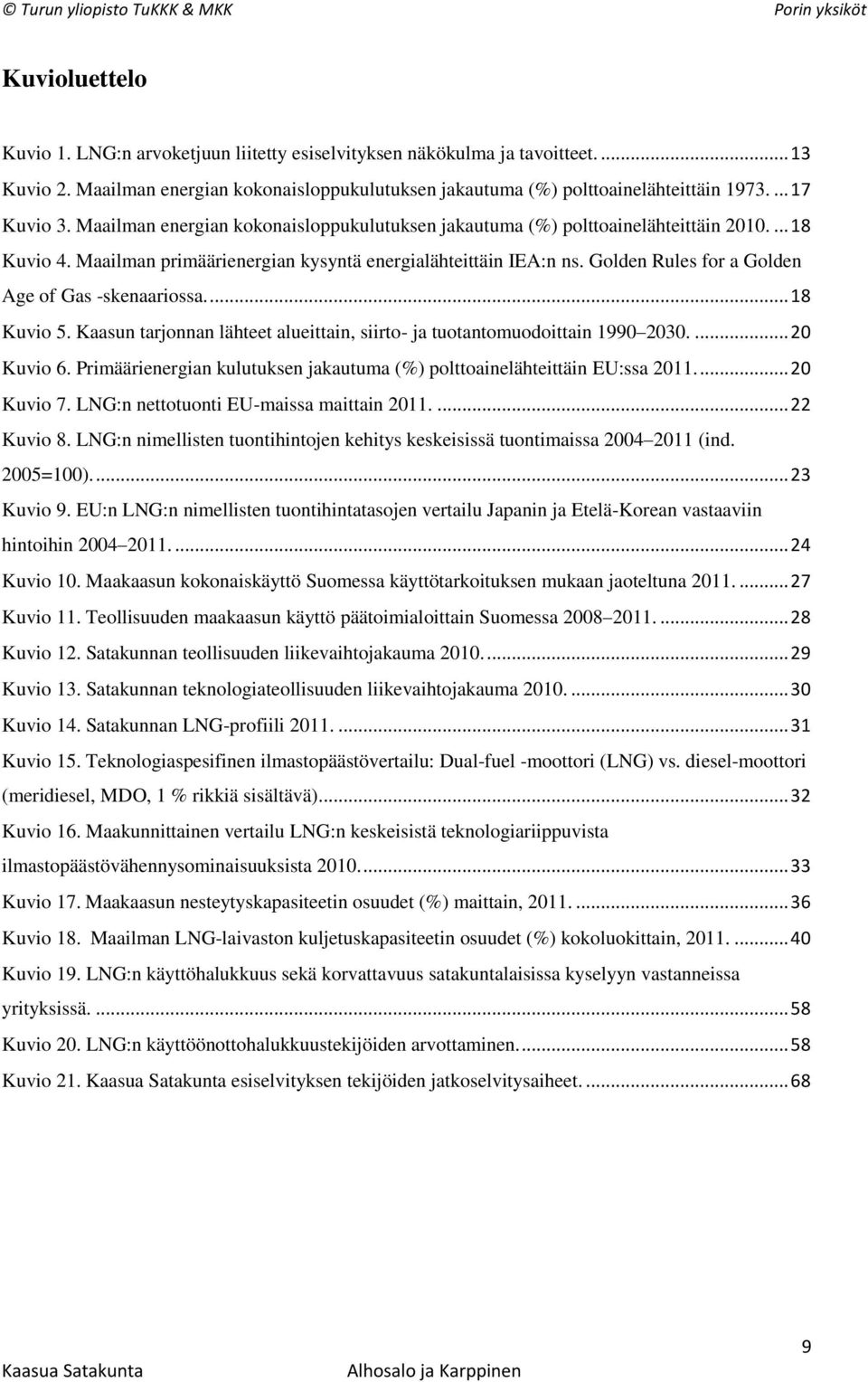 Golden Rules for a Golden Age of Gas -skenaariossa... 18 Kuvio 5. Kaasun tarjonnan lähteet alueittain, siirto- ja tuotantomuodoittain 1990 2030.... 20 Kuvio 6.