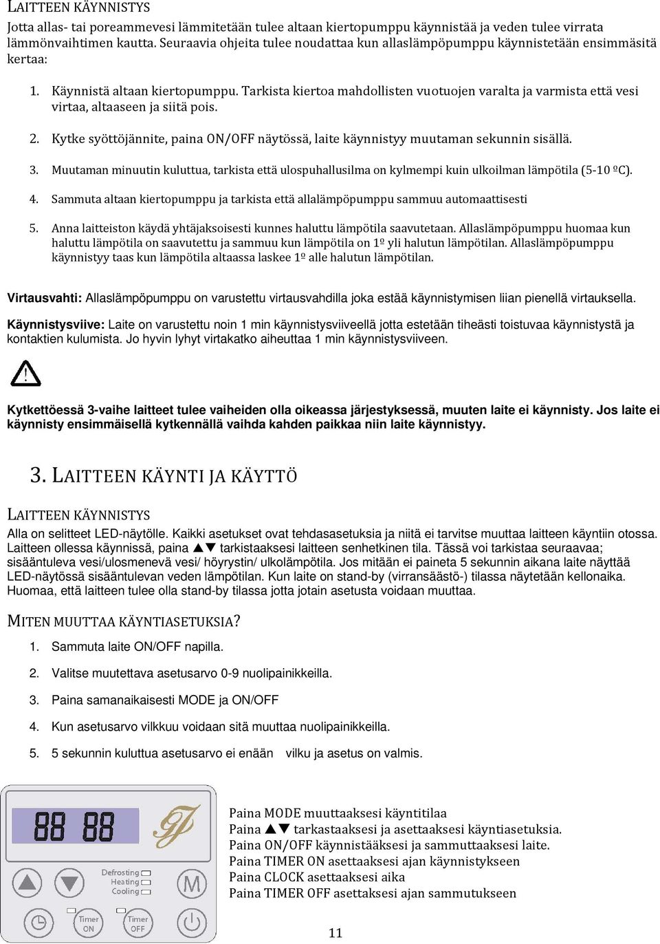 Tarkista kiertoa mahdollisten vuotuojen varalta ja varmista että vesi virtaa, altaaseen ja siitä pois. 2. Kytke syöttöjännite, paina ON/OFF näytössä, laite käynnistyy muutaman sekunnin sisällä. 3.