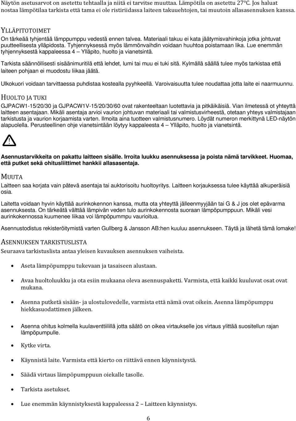 Materiaali takuu ei kata jäätymisvahinkoja jotka johtuvat puutteellisesta ylläpidosta. Tyhjennyksessä myös lämmönvaihdin voidaan huuhtoa poistamaan lika.