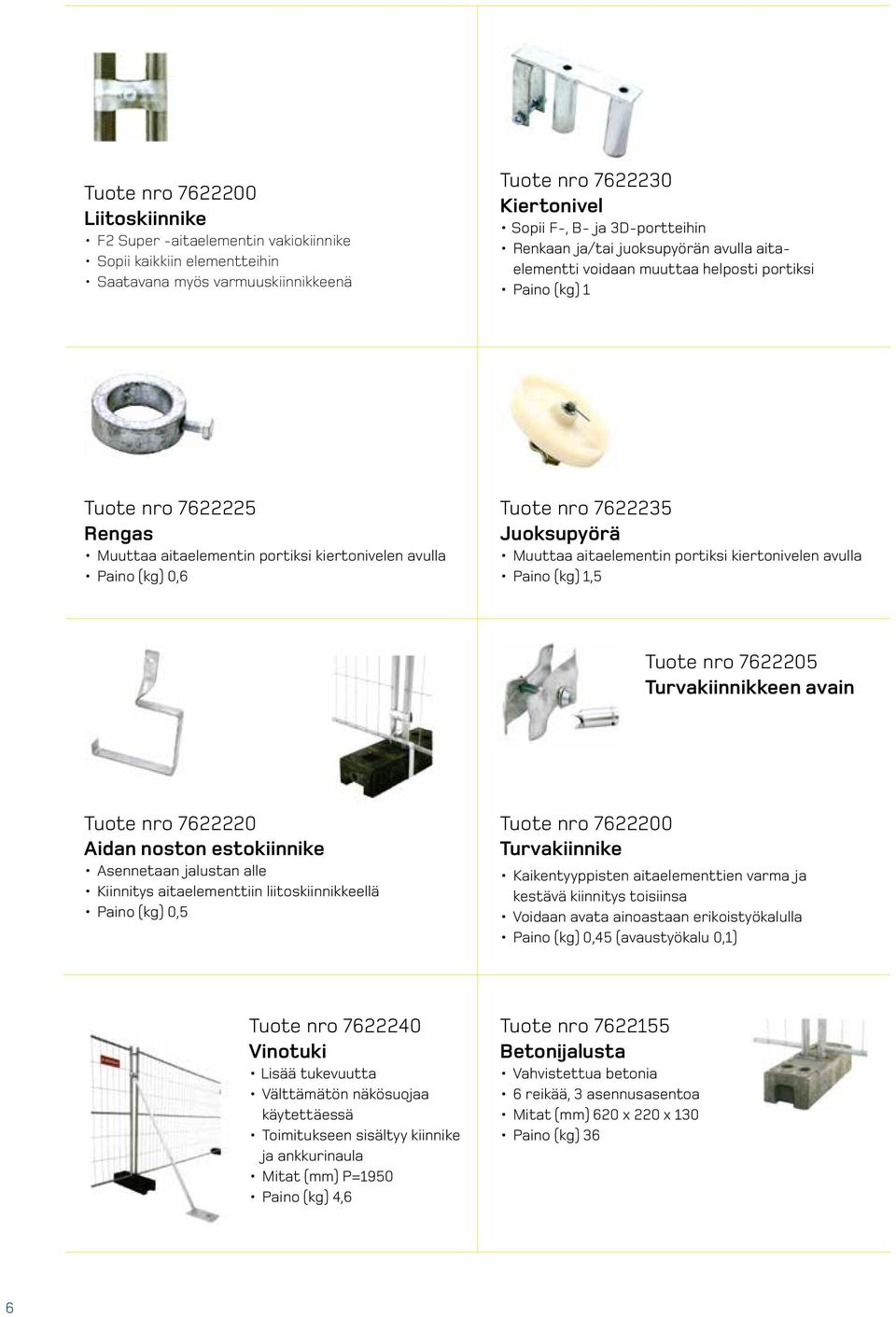 7622235 Juoksupyörä Muuttaa aitaelementin portiksi kiertonivelen avulla Paino (kg) 1,5 Tuote nro 7622205 Turvakiinnikkeen avain Tuote nro 7622220 Aidan noston estokiinnike Asennetaan jalustan alle