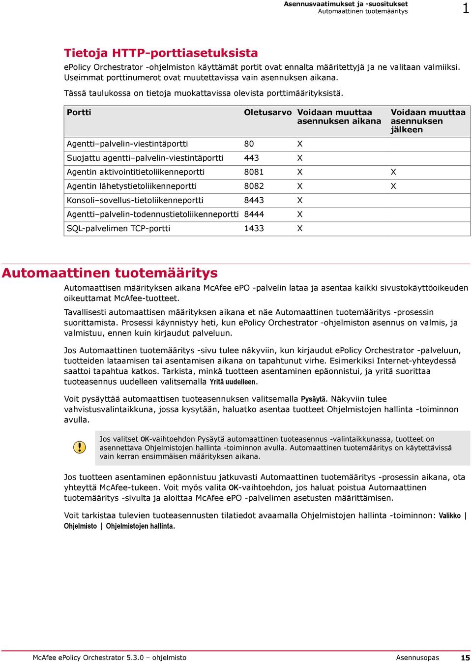 Portti Agentti palvelin-viestintäportti 80 X Suojattu agentti palvelin-viestintäportti 443 X Oletusarvo Voidaan muuttaa asennuksen aikana Agentin aktivointitietoliikenneportti 8081 X X Agentin