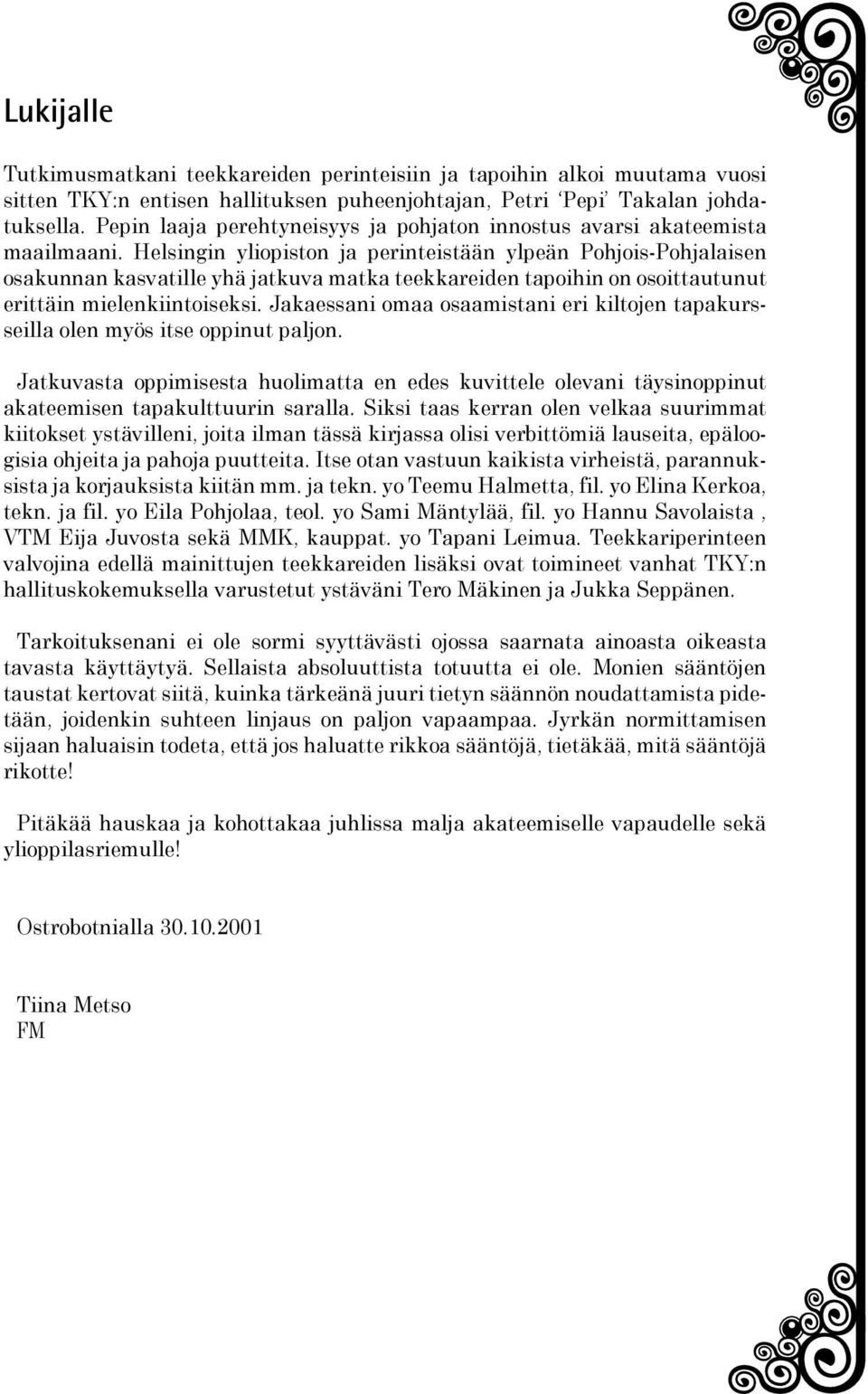 Helsingin yliopiston ja perinteistään ylpeän Pohjois-Pohjalaisen osakunnan kasvatille yhä jatkuva matka teekkareiden tapoihin on osoittautunut erittäin mielenkiintoiseksi.