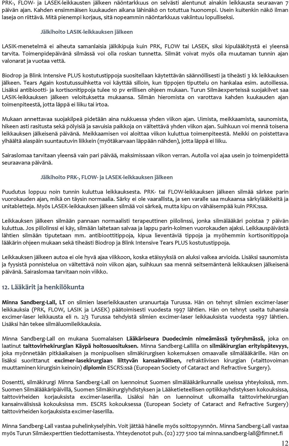 Jälkihit LASIK-leikkauksen jälkeen LASIK-menetelmä ei aiheuta samanlaisia jälkikipuja kuin PRK, FLOW tai LASEK, siksi kipulääkitystä ei yleensä tarvita.