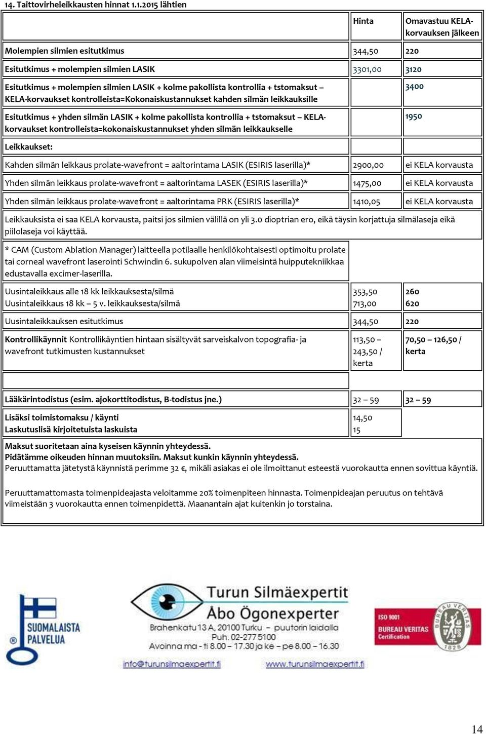 tstmaksut KELAkrvaukset kntrlleista=kknaiskustannukset yhden silmän leikkaukselle 3400 1950 Leikkaukset: Kahden silmän leikkaus prlate-wavefrnt = aaltrintama LASIK (ESIRIS laserilla)* 2900,00 ei KELA