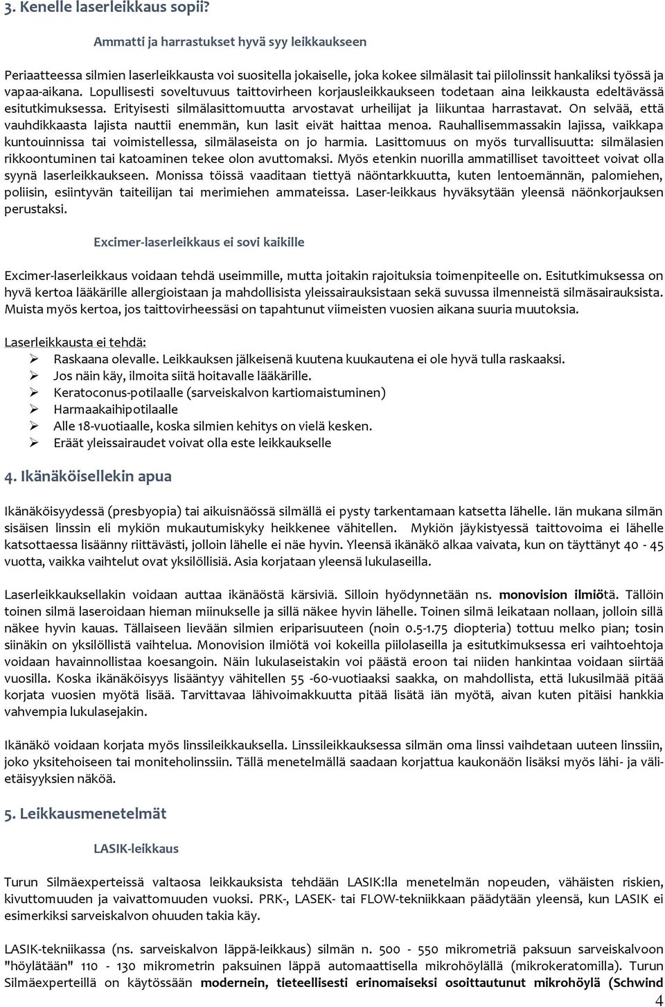Lpullisesti sveltuvuus taittvirheen krjausleikkaukseen tdetaan aina leikkausta edeltävässä esitutkimuksessa. Erityisesti silmälasittmuutta arvstavat urheilijat ja liikuntaa harrastavat.