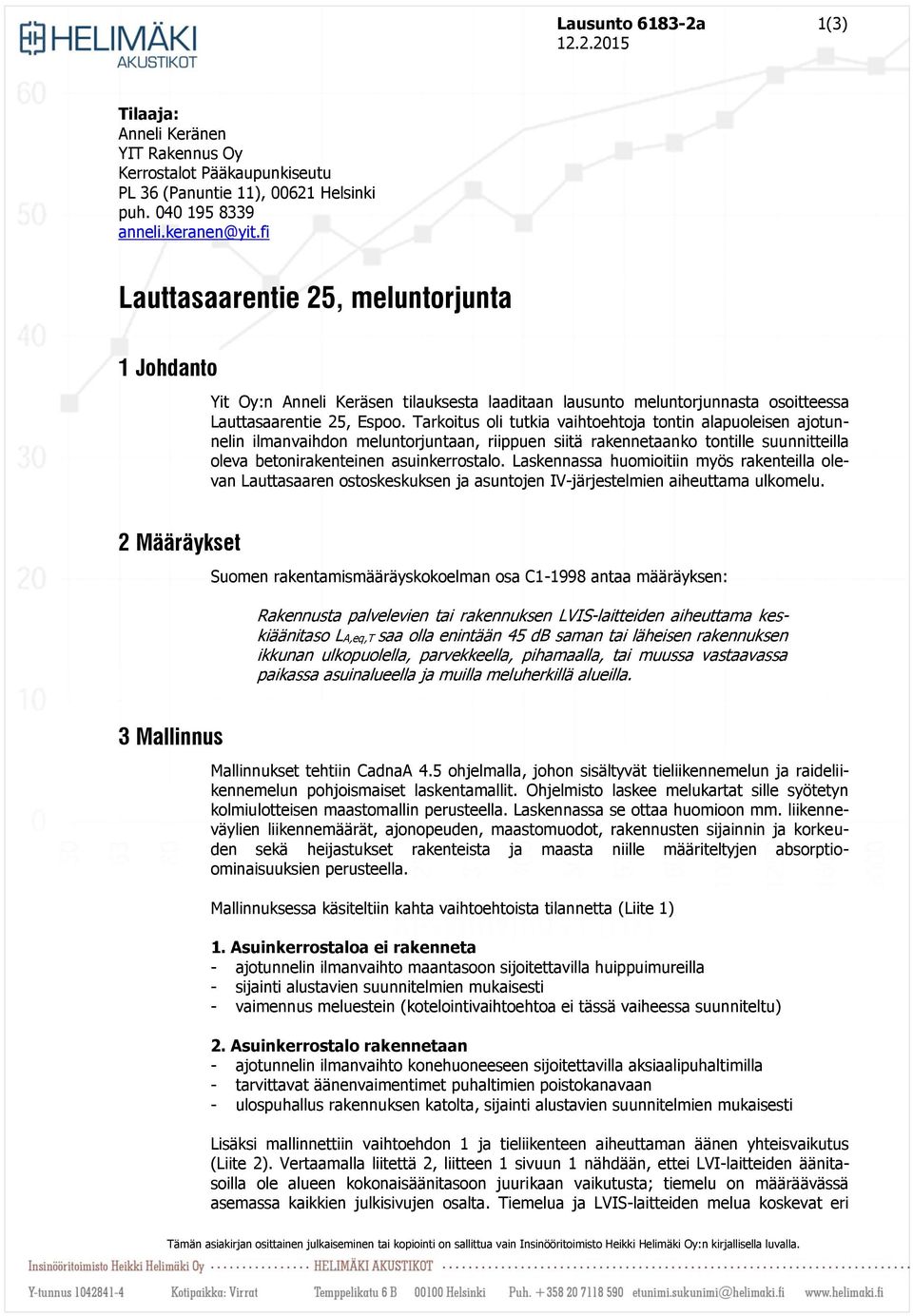 Tarkoitus oli tutkia vaihtoehtoja tontin alapuoleisen ajotunnelin ilmanvaihdon meluntorjuntaan, riippuen siitä rakennetaanko tontille suunnitteilla oleva betonirakenteinen asuinkerrostalo.